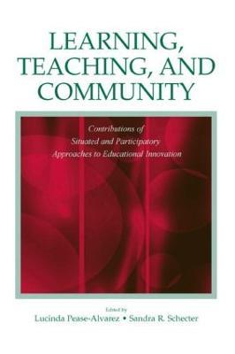 Learning, Teaching, and Community: Contributions of Situated and Participatory Approaches to Educational Innovation - cover
