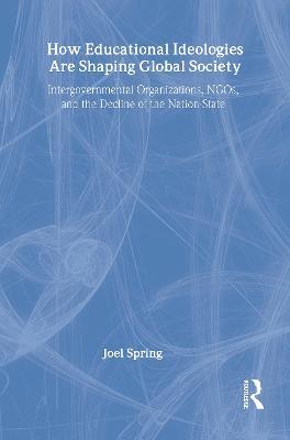 How Educational Ideologies Are Shaping Global Society: Intergovernmental Organizations, NGOs, and the Decline of the Nation-State - Joel Spring - cover