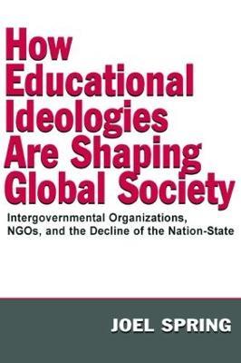 How Educational Ideologies Are Shaping Global Society: Intergovernmental Organizations, NGOs, and the Decline of the Nation-State - Joel Spring - cover