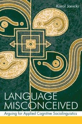 Language Misconceived: Arguing for Applied Cognitive Sociolinguistics - Karol Janicki - cover