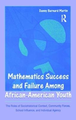 Mathematics Success and Failure Among African-American Youth: The Roles of Sociohistorical Context, Community Forces, School Influence, and Individual Agency - Danny Bernard Martin - cover