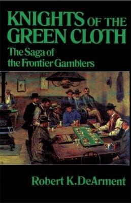 Knights of the Green Cloth: The Saga of the Frontier Gamblers - Robert K. DeArment - cover