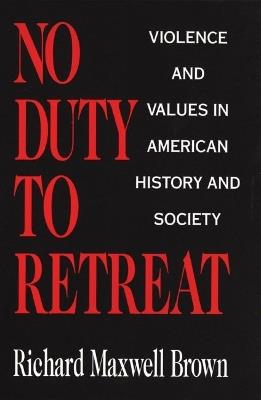 No Duty to Retreat: Violence and Values in American History and Society - Richard Maxwell Brown - cover