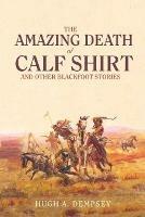 The Amazing Death of Calf Shirt: And Other Blackfoot Stories - Hugh A. Dempsey - cover