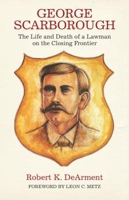 George Scarborough: The Life and Death of a Lawman on the Closing Frontier - Robert K. DeArment - cover