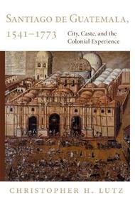 Santiago de Guatemala, 1541-1773: City, Caste, and the Colonial Experience