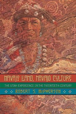 Navajo Land, Navajo Culture: The Utah Experience in the Twentieth Century - Robert S. McPherson - cover