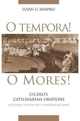 O Tempora! O Mores!: Cicero's Catilinarian Orations A Student Edition with Historical Essays - Susan O. Shapiro,Cicero - cover