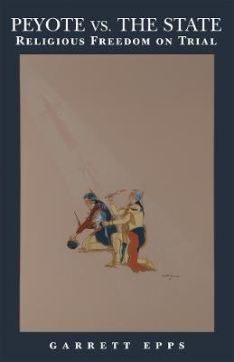 Peyote vs. the State: Religious Freedom on Trial - Garrett Epps - cover