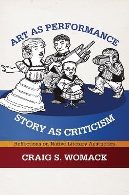 Art As Performance, Story As Criticism: Reflections on Native Literary Aesthetics - Craig S. Womack - cover