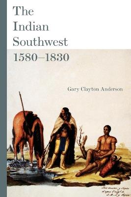 The Indian Southwest, 1580-1830: Ethnogenesis and Reinvention - Gary Clayton Anderson - cover