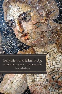 Daily Life in the Hellenistic Age: From Alexander to Cleopatra - James Allan Evans - cover