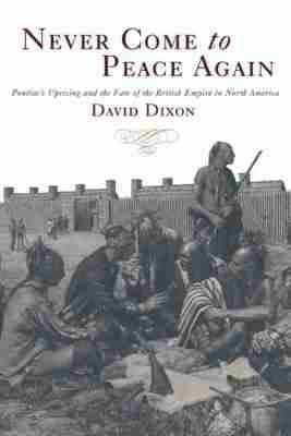 Never Come to Peace Again: Pontiac's Uprising and the Fate of the British Empire in North America - David Dixon - cover