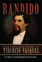 Bandido: The Life and Times of Tiburcio Vasquez - John Boessenecker - cover