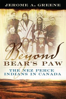Beyond Bear's Paw: The Nez Perce Indians in Canada - Jerome A. Greene - cover