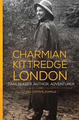 Charmian Kittredge London: Trailblazer, Author, Adventurer - Iris Jamahl Dunkle - cover