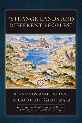 Strange Lands and Different Peoples: Spaniards and Indians in Colonial Guatemala - W. George Lovell,Christopher H. Lutz - cover