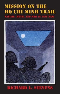 Mission on the Ho Chi Minh Trail: Nature, Myth, and War in Viet Nam - Richard L. Stevens - cover