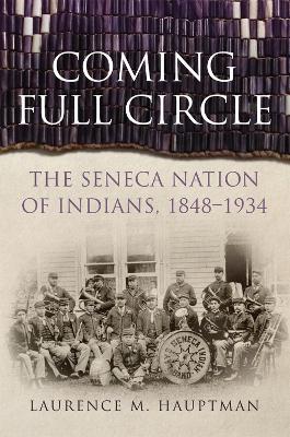 Coming Full Circle: The Seneca Nation of Indians, 1848-1934 - Laurence M. Hauptman - cover