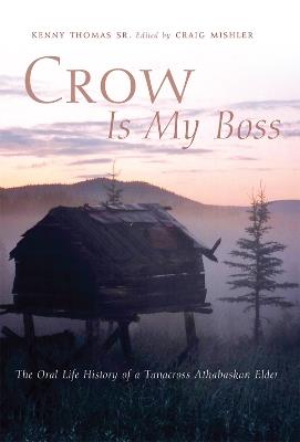 Crow Is My Boss: The Oral Life History of a Tanacross Athabaskan Elder - Kenny Thomas - cover