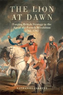 The Lion at Dawn: Forging British Strategy in the Age of the French Revolution, 1783-1797 - Nathaniel Jarrett - cover