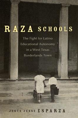 Raza Schools Volume 4: The Fight for Latino Educational Autonomy in a West Texas Borderlands Town - Jesus Jesse Esparza - cover