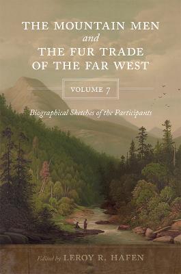 The Mountain Men and the Fur Trade of the Far West, Volume 7: Biographical Sketches of the Participants - cover