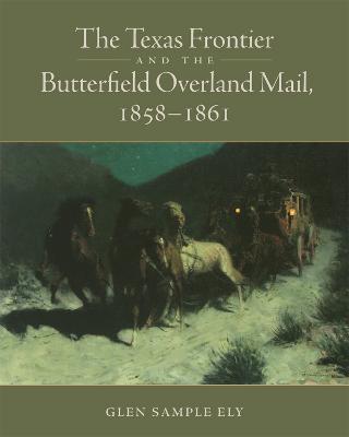 The Texas Frontier and the Butterfield Overland Mail, 1858-1861 - Glen Sample Ely - cover