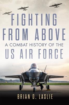 Fighting from Above Volume 1: A Combat History of the US Air Force - Brian D. Laslie - cover