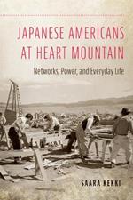 Japanese Americans at Heart Mountain: Networks, Power, and Everyday Life