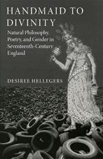 Handmaid to Divinity Volume 4: Natural Philosophy, Poetry, and Gender in Seventeenth-Century England