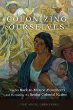 Colonizing Ourselves Volume 5: Tejano Back-to-Mexico Movements and the Making of a Settler Colonial Nation