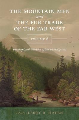 The Mountain Men and the Fur Trade of the Far West, Volume 8: Biographical sketches of the participants by scholars of the subjects and with introductions by the editor - cover