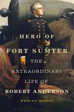 Hero of Fort Sumter Volume 80: The Extraordinary Life of Robert Anderson