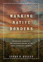 Marking Native Borders: Indigenous Geography and American Empire in the Early Tennessee Country