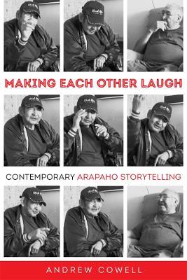 Making Each Other Laugh: Contemporary Arapaho Storytelling - Andrew Cowell - cover