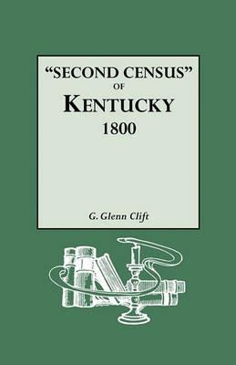 "Second Census" of Kentucky, 1800. A Privately Compiled and Published Enumeration of Tax Payers Appearing in the 79 Manuscript Volumes Extant of Tax Lists of the 42 Counties of Kentucky in Existence in 1800 - G. Glenn Clift - cover