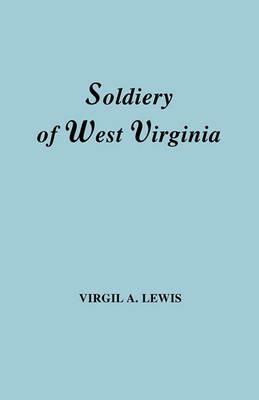 The Soldiery in West Virginia in the French and Indian War; Lord Dunmore's War; the Revolution; the Later Indian Wars; the Whiskey Insurrection; the Scond War with England; the War with Mexico; and Addenda Relating to West Virginians in the Civil War. Rep - Virgil A. Lewis - cover