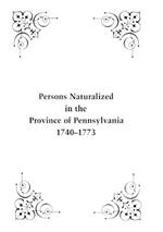 Persons Naturalized in the Province of Pennsylvania, 1740-1773