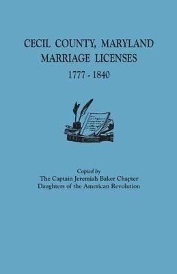 Cecil County, Maryland, Marriage Licenses, 1777-1840 - Dar Captain Jeremiah Baker Chapter - cover