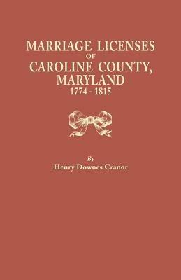 Marriage Licenses of Caroline County, Maryland, 1774-1815 - Henry Downes Cranor - cover