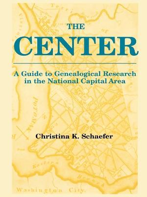 The Center. A Guide to Genealogical Research in the National Capital Area - Christina K. Schaefer - cover