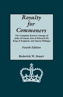 Royalty for Commoners. The Complete Known Lineage of John of Gaunt, Son of Edward III, King of England, and Queen Philippa. Fourth Edition - Roderick W. Stuart - cover