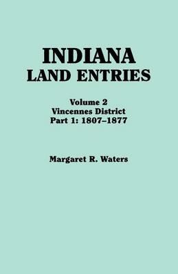 Indiana Land Entries. Volume 2: Vincennes District. Part 1: 1807-1877 - Margaret R Waters - cover