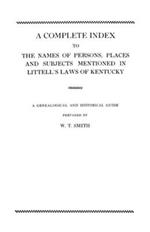 A Complete Index to the Names of Persons, Places and Subjects Mentioned in Littell's Laws of Kentucky