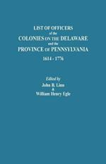List of Officers of the Colonies on the Delaware and the Province of Pennsylvania, 1614-1776