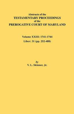 Abstracts of the Testamentary Proceedings of the Prerogative Court of Maryland. Volume XXIII: 1741-1744. Liber: 31 (pp. 252-488) - Jr. Vernon L. Skinner - cover