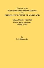 Abstracts of the Testamentary Proceedings of the Prerogative Court of Maryland. Volume XXXIII: 1764-1765. Libers: 40 (Pp. 154-End), 41 (Pp. 1-193)