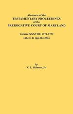 Abstracts of the Testamentary Proceedings of the Prerogative Court of Maryland. Volume XXXVIII, 1771-1772. Liber: 44 (P. 203-596)
