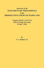 Abstracts of the Testamentary Proceedings of the Prerogative Court of Maryland. Volume XXXIX, 1772-1774. Libers: 44 (Pp. 597-End), 45 (Pp, 1-284)